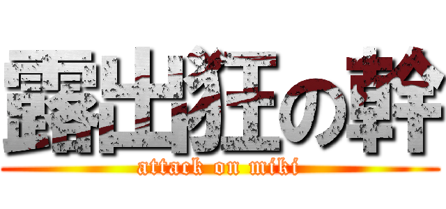 露出狂の幹 (attack on miki)