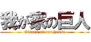 我が家の巨人 (Giants of our house)