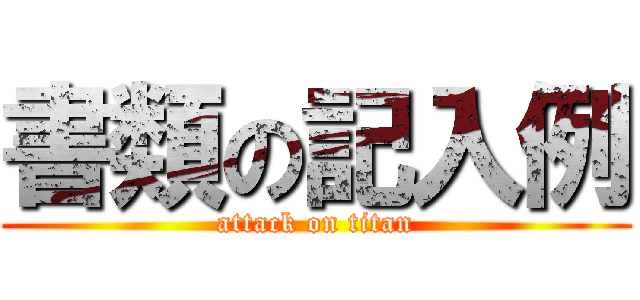 書類の記入例 (attack on titan)