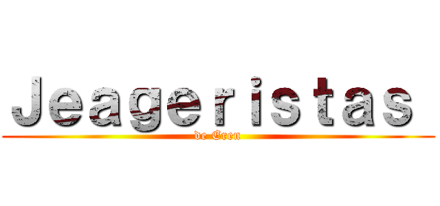 Ｊｅａｇｅｒｉｓｔａｓ  (de Eren)