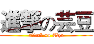 進撃の芸豆 (attack on Elza)