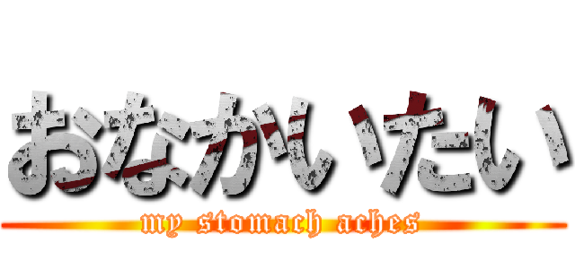 おなかいたい (my stomach aches)