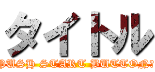 タイトル (PUSH START BUTTON！)