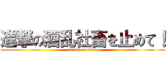 進撃の酒乱社畜を止めて！ (attack on titan)