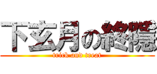 下玄月の終隱 (trick and treat)