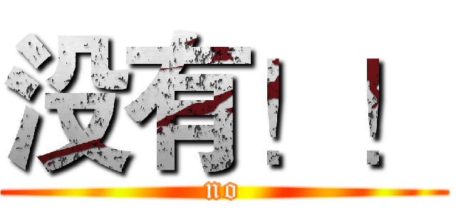 没有！！ (no)