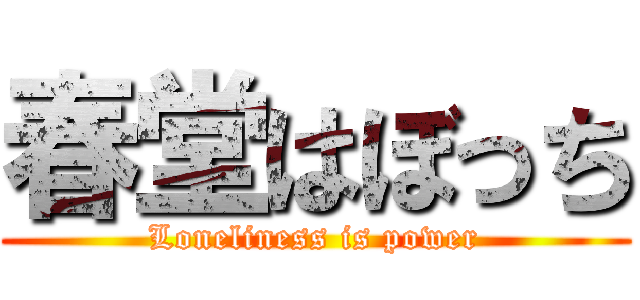 春堂はぼっち (Loneliness is power)
