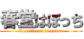 春堂はぼっち (Loneliness is power)