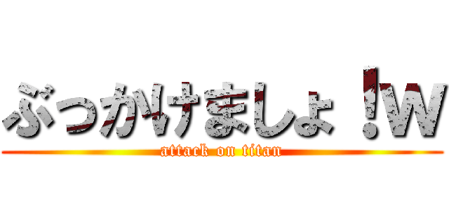 ぶっかけましょ！ｗ (attack on titan)