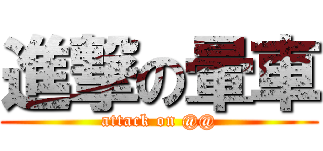 進撃の暈車 (attack on @@)