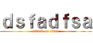 ｄｓｆａｄｆｓａ (attack on titan)