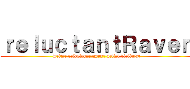 ｒｅｌｕｃｔａｎｔＲａｖｅｎ (writer roleplayer gamer artist violinist)