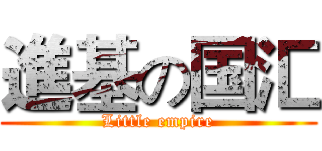 進基の国汇 (Little empire)