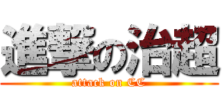 進撃の治超 (attack on CC)
