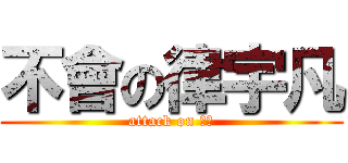 不會の律宇凡 (attack on 不會)
