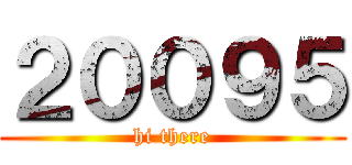 ２００９５ (hi there)