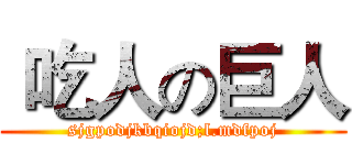  吃人の巨人 (sjgpodjkbqiojd;l.mdfpoj)