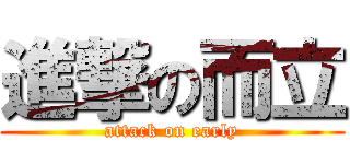 進撃の而立 (attack on early)