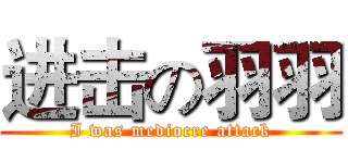 进击の羽羽 (I was mediocre attack)