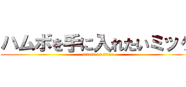 ハムボを手に入れたいミッケ (attack on titan)