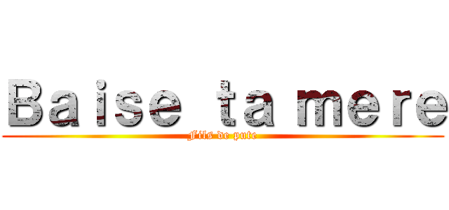 Ｂａｉｓｅ ｔａ ｍｅｒｅ (Fils de pute)