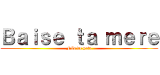 Ｂａｉｓｅ ｔａ ｍｅｒｅ (Fils de pute)