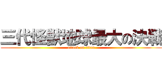 三代怪獣地球最大の決戦 (attack on titan)