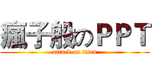 瘋子般のＰＰＴ (attack on titan)