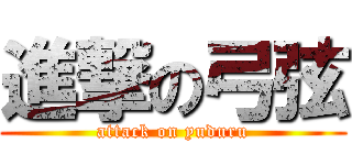 進撃の弓弦 (attack on yuduru)