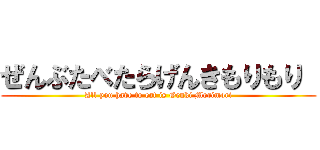 ぜんぶたべたらげんきもりもり  (All you have to eat is Genki Morimori)