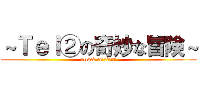 ～Ｔｅｌ②の奇妙な冒険～ (attack on titan)