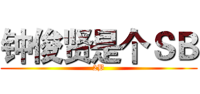 钟俊贤是个ＳＢ (2B)