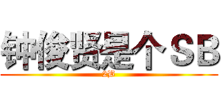 钟俊贤是个ＳＢ (2B)