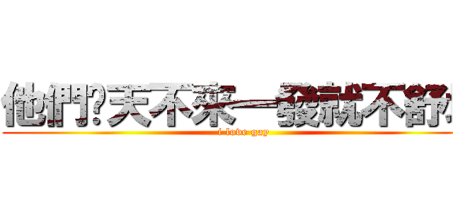 他們每天不來一發就不舒坦 (i love gay)