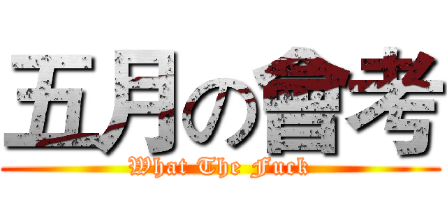 五月の會考 (What The Fuck)