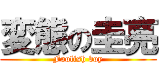 変態の圭亮 (Foolish boy)