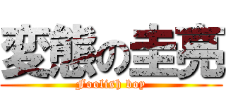 変態の圭亮 (Foolish boy)