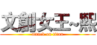 文創女王~熙 (attack on titan)