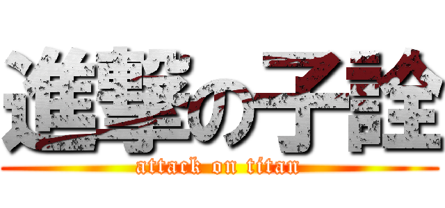 進撃の子詮 (attack on titan)