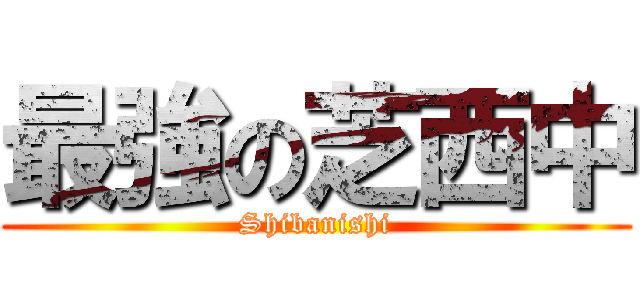 最強の芝西中 (Shibanishi)