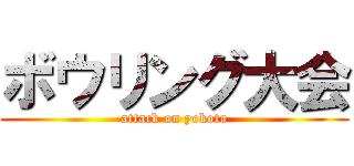 ボウリング大会 (attack on yokota)