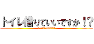 トイレ借りていいですか！？ (Caｎ　I　usｅ　Ｗ．Ｃ！？)
