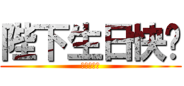 陛下生日快乐 (艾可斯敬上)