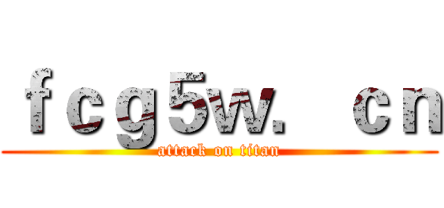 ｆｃｇ５ｗ．ｃｎ (attack on titan)