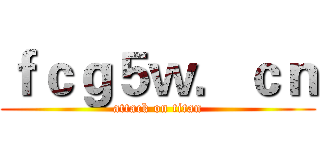 ｆｃｇ５ｗ．ｃｎ (attack on titan)