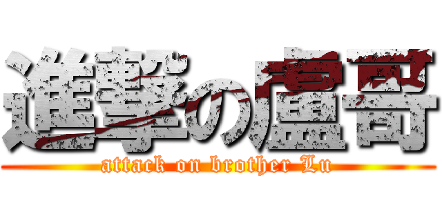 進撃の盧哥 (attack on brother Lu)
