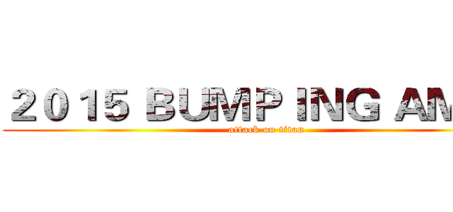 ２０１５ ＢＵＭＰＩＮＧ ＡＭＨＳ (attack on titan)