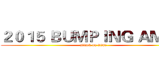 ２０１５ ＢＵＭＰＩＮＧ ＡＭＨＳ (attack on titan)