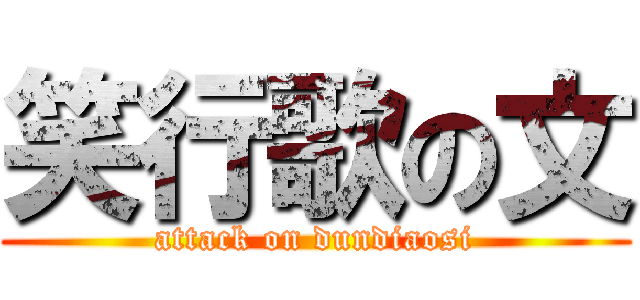 笑行歌の文 (attack on dundiaosi)