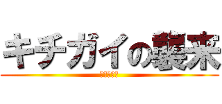 キチガイの襲来 (マジヤバイ)